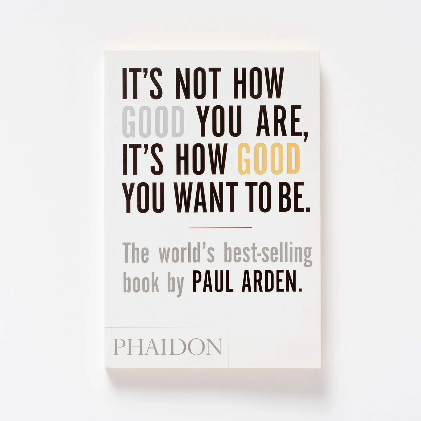 It's Not How Good You Are, It's How Good You Want to Be: The world's best-selling book by Paul Arden: 0000