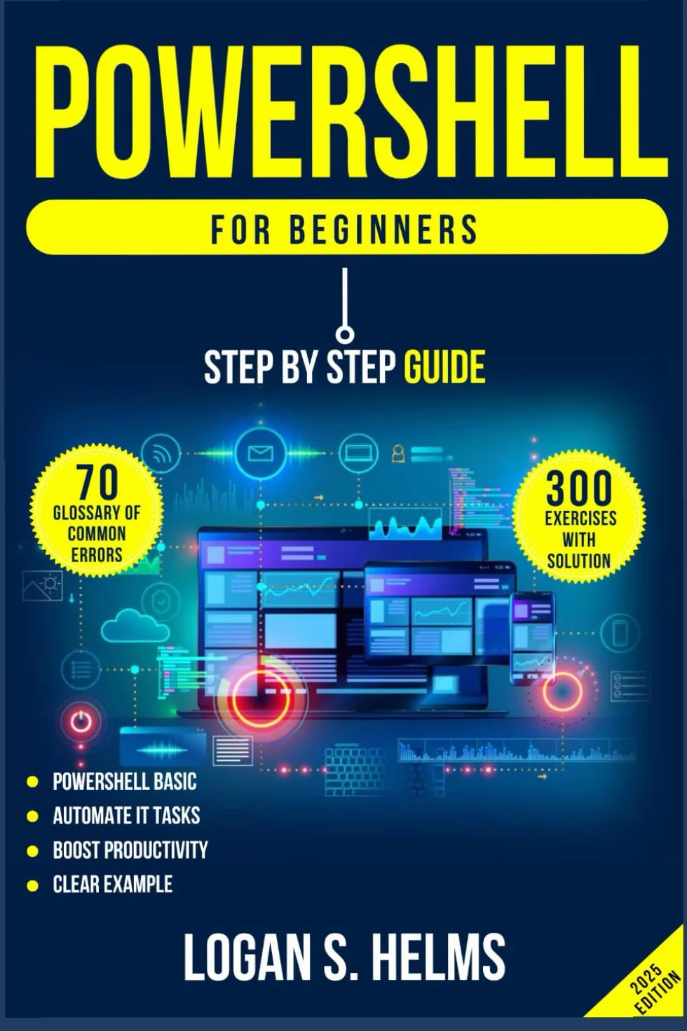 Powershell for Beginners A Step-by-Step Guide to Learning Scripting, Cmdlets: Learn PowerShell Basics, Automate IT Tasks, and Boost Productivity with Clear Examples and Practical Exercises