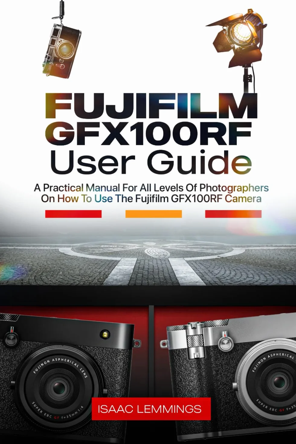 FUJIFILM GFX100RF USER GUIDE: A PRACTICAL MANUAL FOR ALL LEVELS OF PHOTOGRAPHERS ON HOW TO USE THE FUJIFILM GFX100RF CAMERA