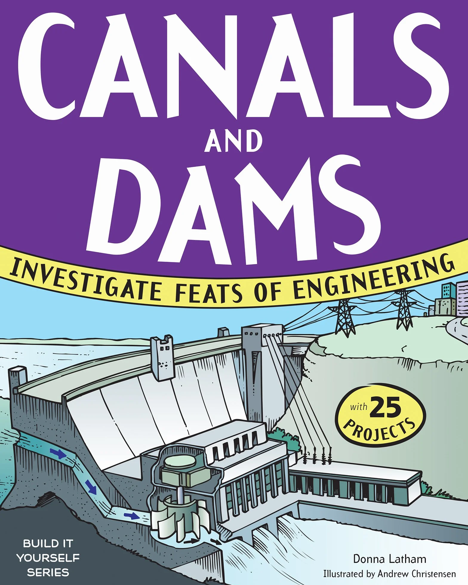 Canals and Dams: Investigate Feats of Engineering with 25 Projects