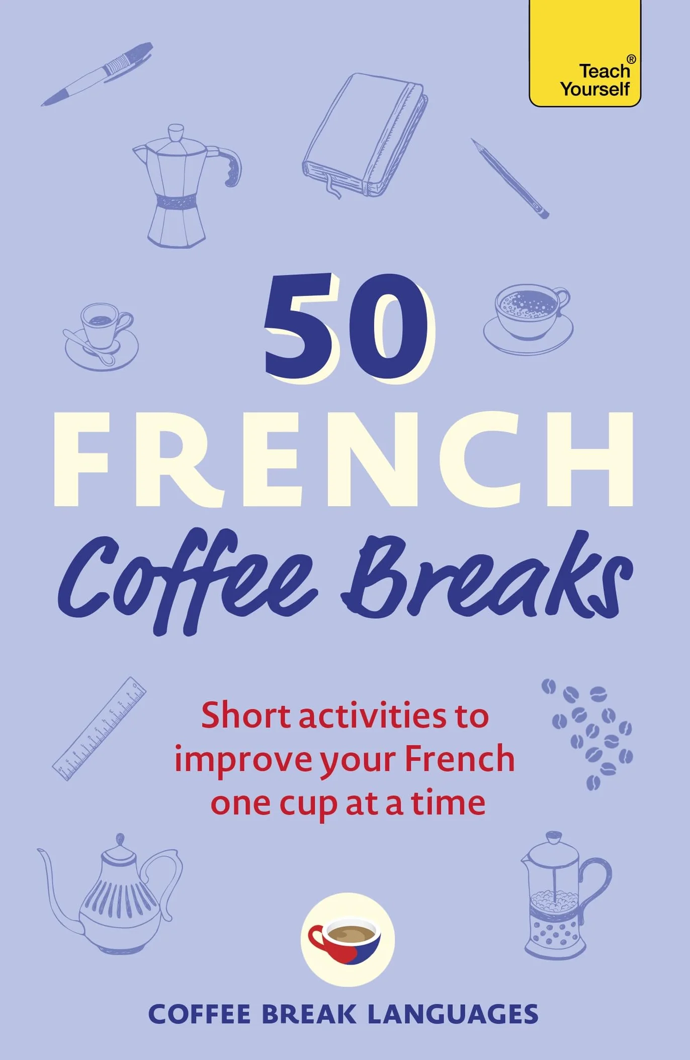 50 French Coffee Breaks: Short activities to improve your French one cup at a time