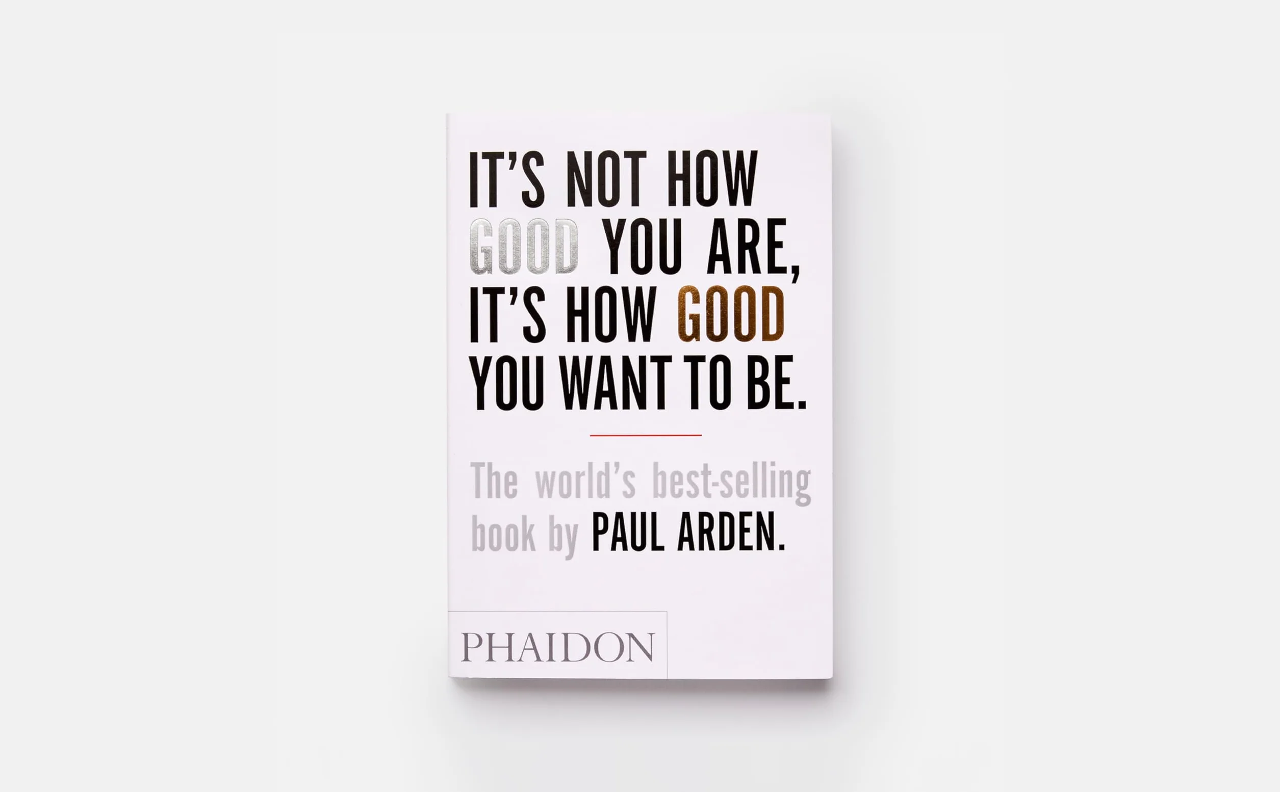 It's Not How Good You Are, It's How Good You Want to Be: The world's best-selling book by Paul Arden: 0000