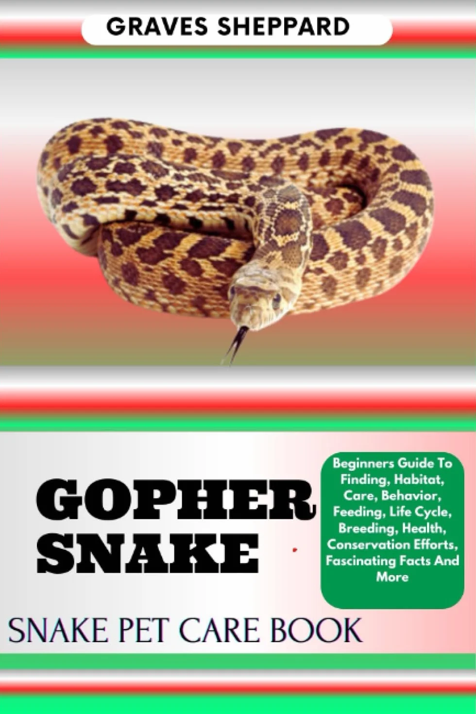 GOPHER SNAKE SNAKE PET CARE BOOK: Beginners Guide To Finding, Habitat, Care, Behavior, Feeding, Life Cycle, Breeding, Health, Conservation Efforts, Fascinating Facts And More