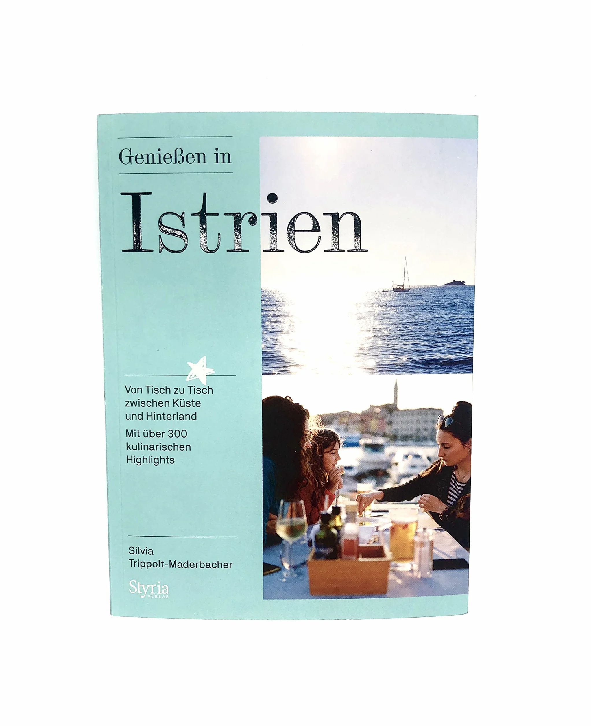 Genießen in Istrien: Von Tisch zu Tisch zwischen Küste und Hinterland. Mit über 300 kulinarischen Highlights